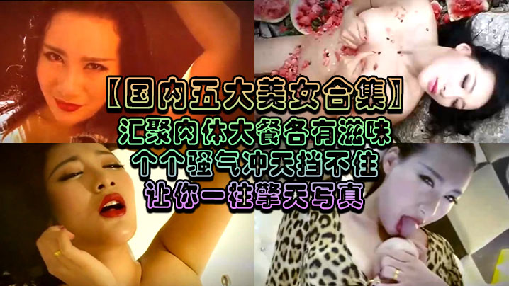 国内五大美女合集汇聚肉体大餐各有滋味个个骚气冲天挡.不住让你一柱擎天写真