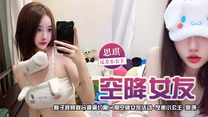 空降女友桃子视频联合滴滴约第56期-思琪反差小公主.陪你谈2天恋爱