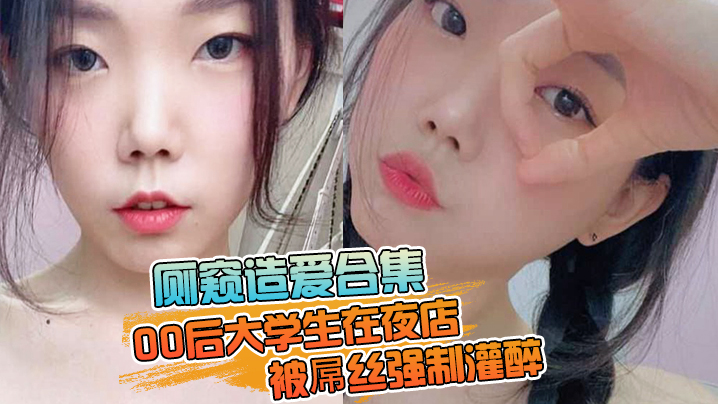 厕窥造爱合集00后大学生在夜店被屌丝强制灌醉带到厕的所边吐边操高潮痉挛