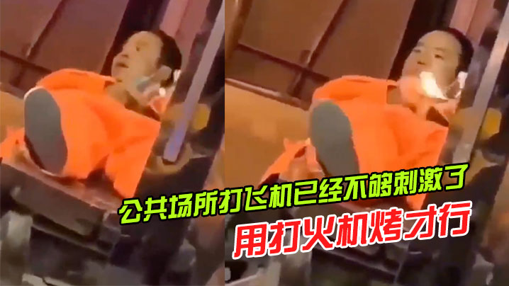 公共场所打飞机已经不够刺激了还得用打火机烤才行的