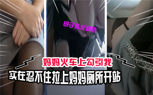 妈妈火车上勾引我实在忍不住拉上妈妈厕所开干