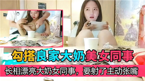 勾搭良家大奶美女同事长相漂亮大奶女同事要射了主动张嘴